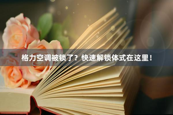 格力空调被锁了？快速解锁体式在这里！