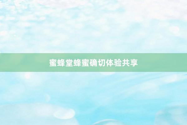 蜜蜂堂蜂蜜确切体验共享