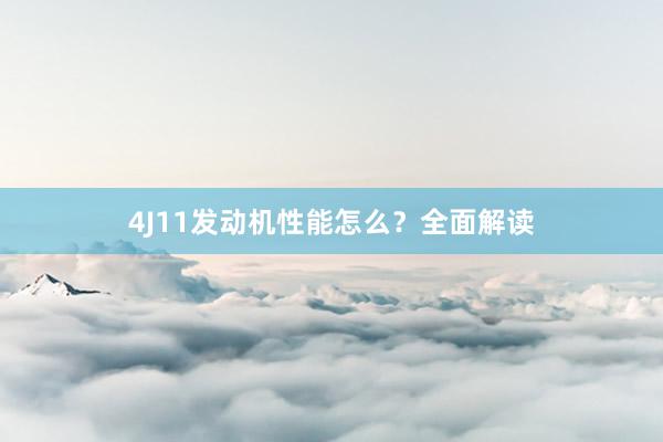 4J11发动机性能怎么？全面解读